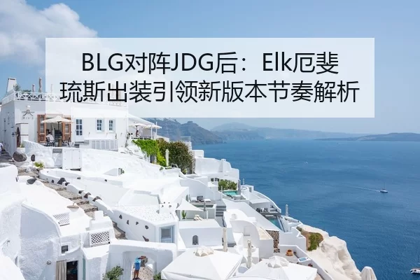 BLG对阵JDG后：Elk厄斐琉斯出装引领新版本节奏解析