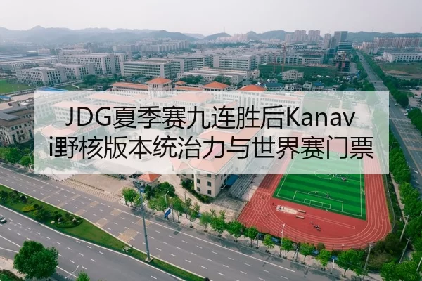 JDG夏季赛九连胜后Kanavi野核版本统治力与世界赛门票