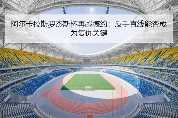 阿尔卡拉斯罗杰斯杯再战德约：反手直线能否成为复仇关键
